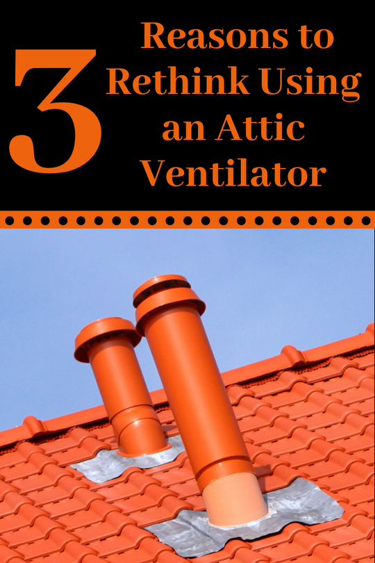 Three Reasons You May Want to Rethink Using an Attic Ventilator