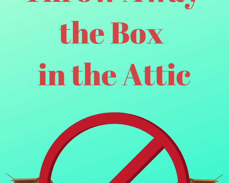 5 Reasons to Throw Away the Box in the Attic