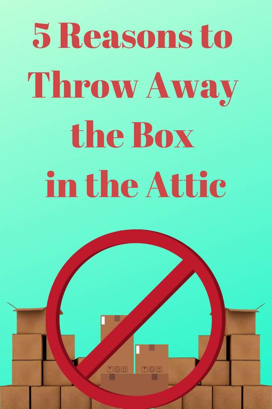 5 Reasons to Throw Away the Box in the Attic